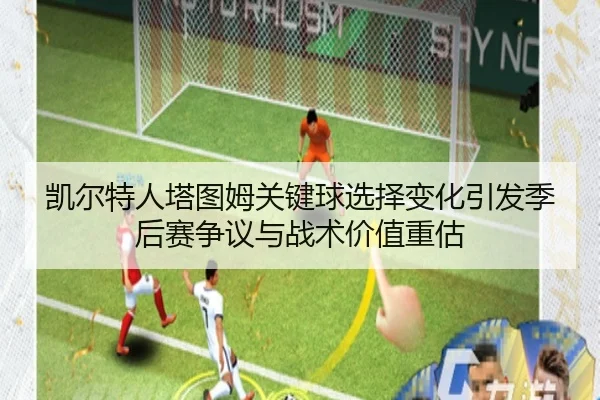 凯尔特人塔图姆关键球选择变化引发季后赛争议与战术价值重估