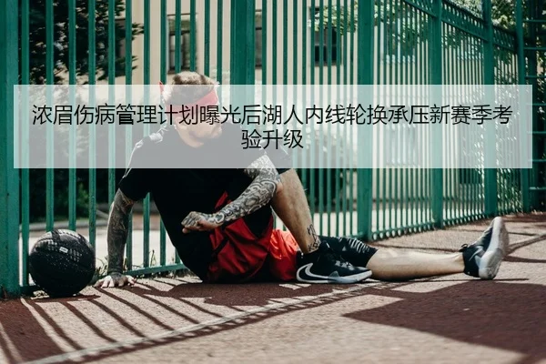 浓眉伤病管理计划曝光后湖人内线轮换承压新赛季考验升级